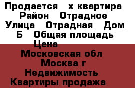 Продается 3-х квартира › Район ­ Отрадное › Улица ­ Отрадная › Дом ­ 3Б › Общая площадь ­ 65 › Цена ­ 11 500 000 - Московская обл., Москва г. Недвижимость » Квартиры продажа   . Московская обл.